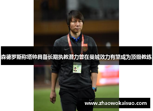 森德罗斯称塔帅具备长期执教潜力曾在曼城效力有望成为顶级教练