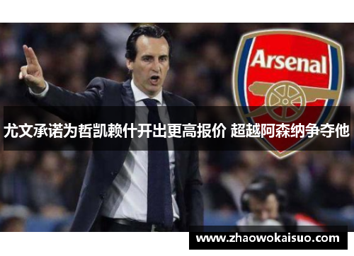 尤文承诺为哲凯赖什开出更高报价 超越阿森纳争夺他