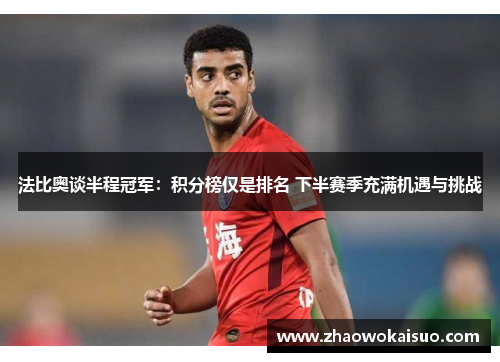法比奥谈半程冠军：积分榜仅是排名 下半赛季充满机遇与挑战