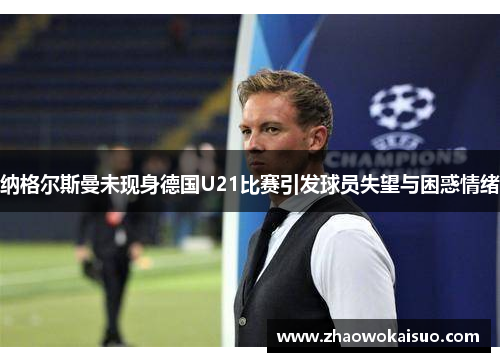 纳格尔斯曼未现身德国U21比赛引发球员失望与困惑情绪