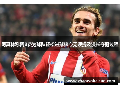 阿莫林称赞B费为球队轻松进球核心无须提及漫长夺冠过程