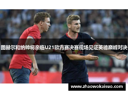 图赫尔和纳帅将亲临U21欧青赛决赛现场见证英德巅峰对决