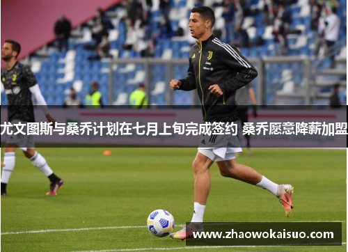 尤文图斯与桑乔计划在七月上旬完成签约 桑乔愿意降薪加盟