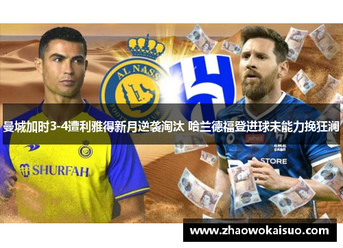曼城加时3-4遭利雅得新月逆袭淘汰 哈兰德福登进球未能力挽狂澜