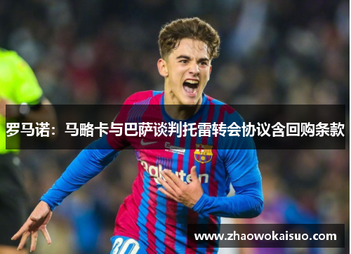 罗马诺：马略卡与巴萨谈判托雷转会协议含回购条款