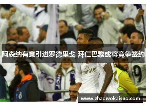 阿森纳有意引进罗德里戈 拜仁巴黎或将竞争签约