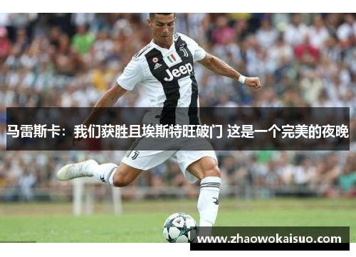 马雷斯卡：我们获胜且埃斯特旺破门 这是一个完美的夜晚