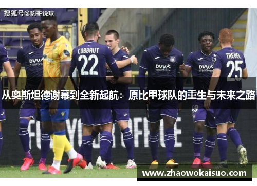 从奥斯坦德谢幕到全新起航：原比甲球队的重生与未来之路
