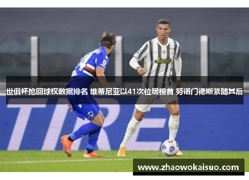 世俱杯抢回球权数据排名 维蒂尼亚以41次位居榜首 努诺门德斯紧随其后