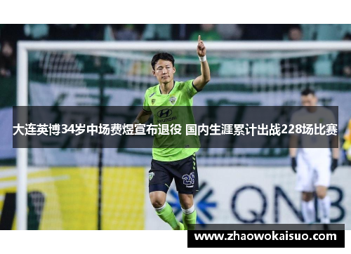 大连英博34岁中场费煜宣布退役 国内生涯累计出战228场比赛